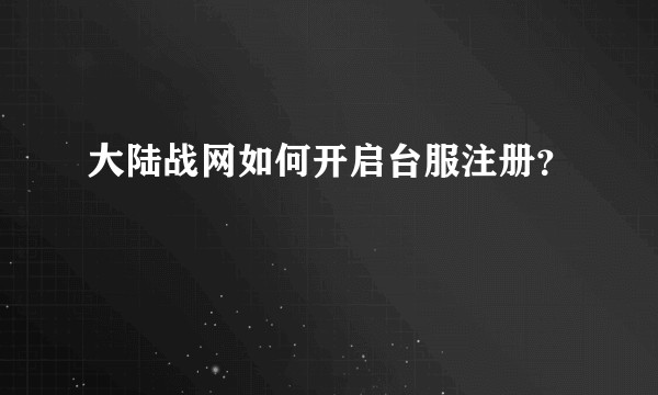 大陆战网如何开启台服注册？