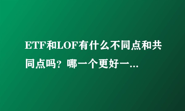 ETF和LOF有什么不同点和共同点吗?哪一个更好一点对于新手。?