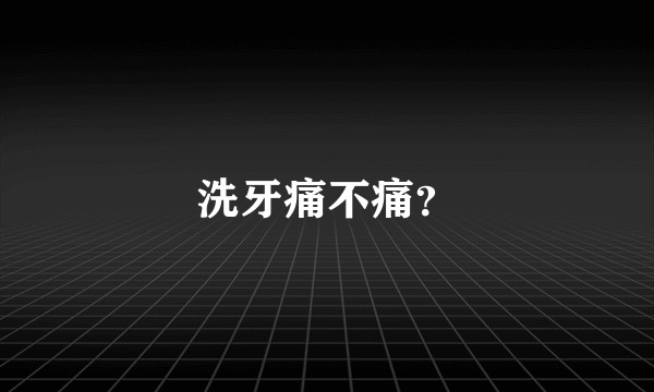 洗牙痛不痛？