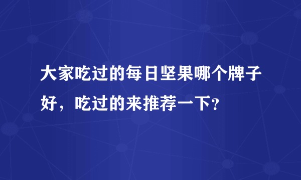 大家吃过的每日坚果哪个牌子好，吃过的来推荐一下？
