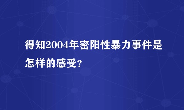 得知2004年密阳性暴力事件是怎样的感受？