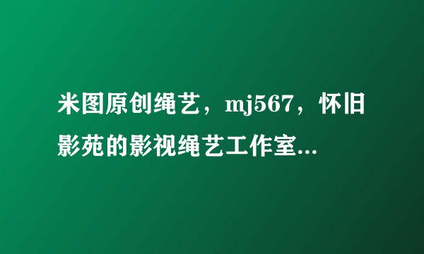 米图原创绳艺，mj567，怀旧影苑的影视绳艺工作室是否合法？