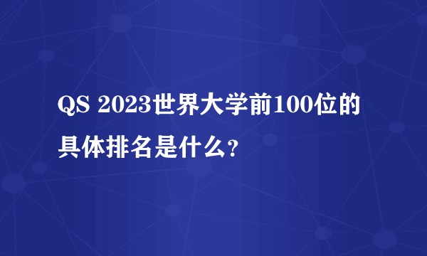 QS 2023世界大学前100位的具体排名是什么？