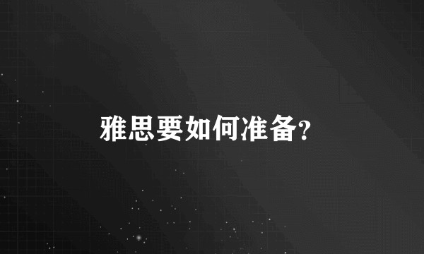 雅思要如何准备？