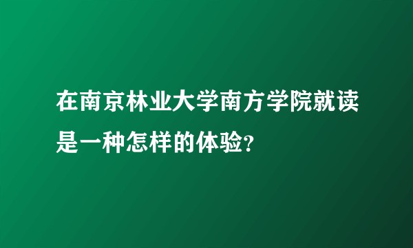 在南京林业大学南方学院就读是一种怎样的体验？