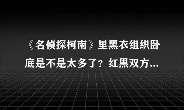 《名侦探柯南》里黑衣组织卧底是不是太多了？红黑双方实力是不是很不平衡？