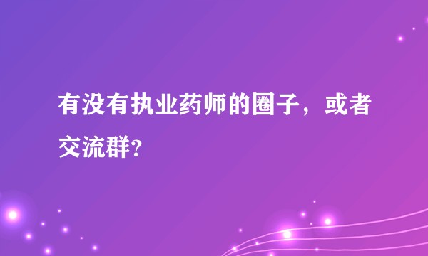 有没有执业药师的圈子，或者交流群？