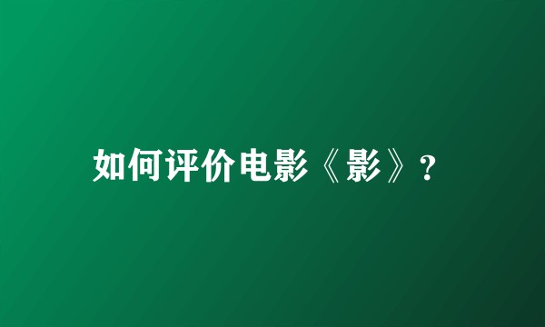 如何评价电影《影》？