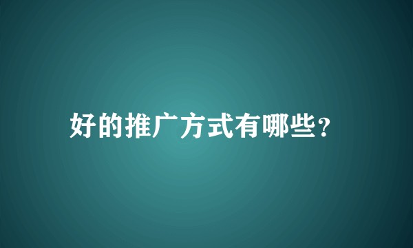 好的推广方式有哪些？