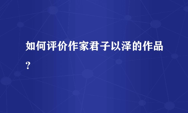 如何评价作家君子以泽的作品？