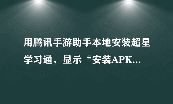 用腾讯手游助手本地安装超星学习通，显示“安装APK失败，模拟器当前安卓版本过低”，怎么解决？