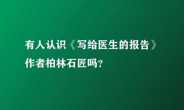 有人认识《写给医生的报告》作者柏林石匠吗？