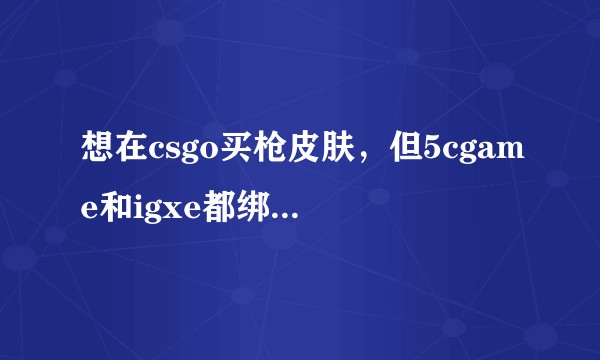想在csgo买枪皮肤，但5cgame和igxe都绑定不了steam，steam社区开了加速器，求解答？