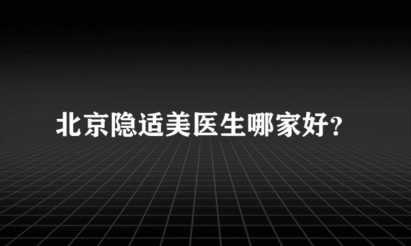 北京隐适美医生哪家好？