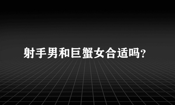 射手男和巨蟹女合适吗？