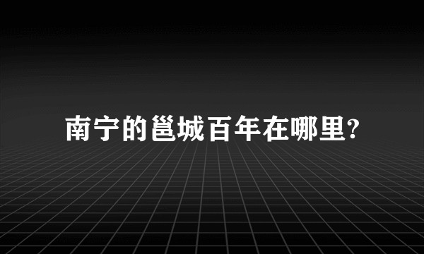 南宁的邕城百年在哪里?