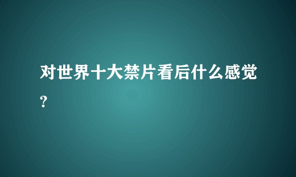 对世界十大禁片看后什么感觉?