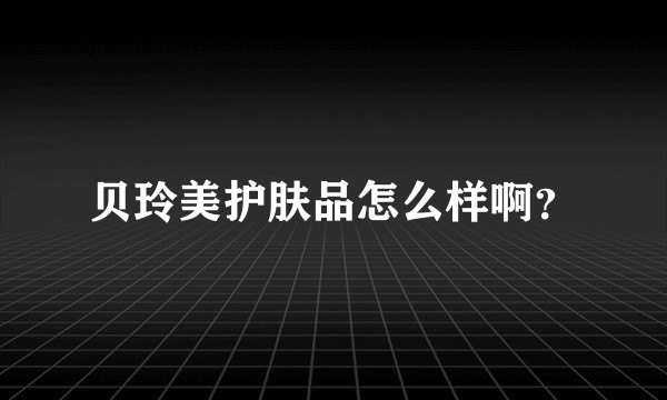贝玲美护肤品怎么样啊？