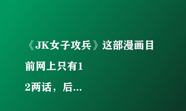 《JK女子攻兵》这部漫画目前网上只有1
2两话，后续那里有？？