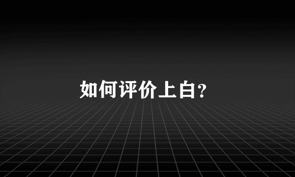 如何评价上白？