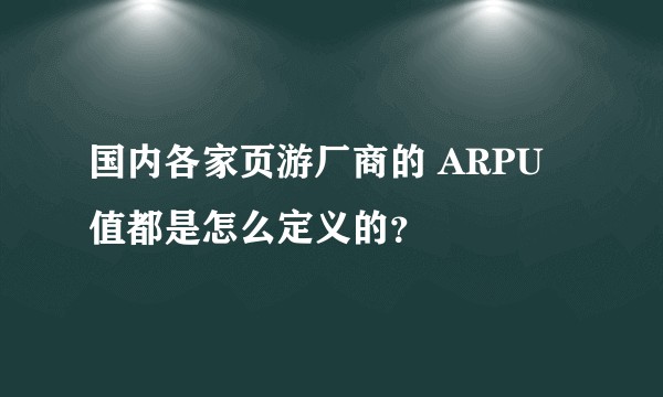 国内各家页游厂商的 ARPU 值都是怎么定义的？