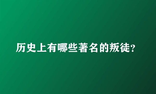 历史上有哪些著名的叛徒？