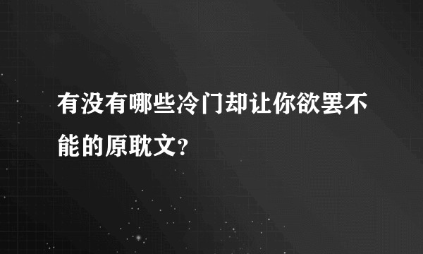 有没有哪些冷门却让你欲罢不能的原耽文？