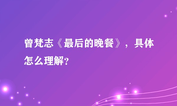 曾梵志《最后的晚餐》，具体怎么理解？