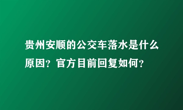 贵州安顺的公交车落水是什么原因?官方目前回复如何?