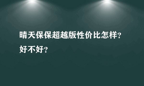 晴天保保超越版性价比怎样？好不好？
