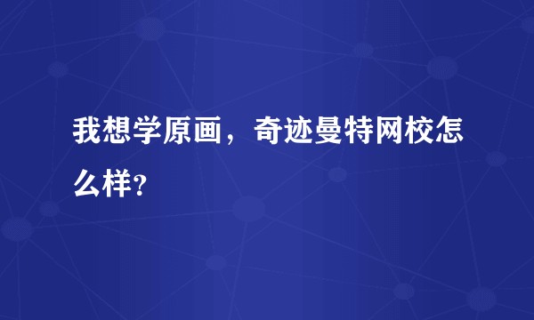 我想学原画，奇迹曼特网校怎么样？