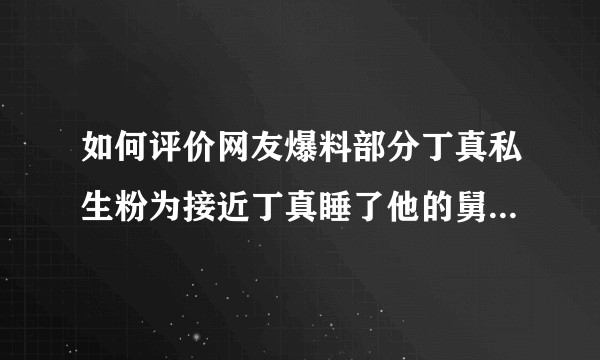 如何评价网友爆料部分丁真私生粉为接近丁真睡了他的舅舅及同村人？