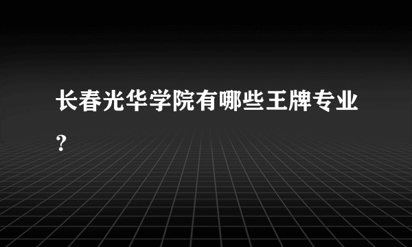 长春光华学院有哪些王牌专业？