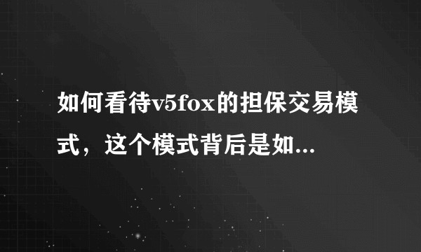 如何看待v5fox的担保交易模式，这个模式背后是如何交易的？会存在什么风险？譬如：自己的账号被封？