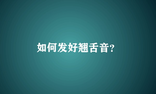 如何发好翘舌音？