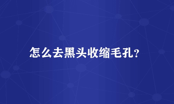 怎么去黑头收缩毛孔？