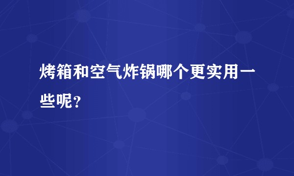 烤箱和空气炸锅哪个更实用一些呢？