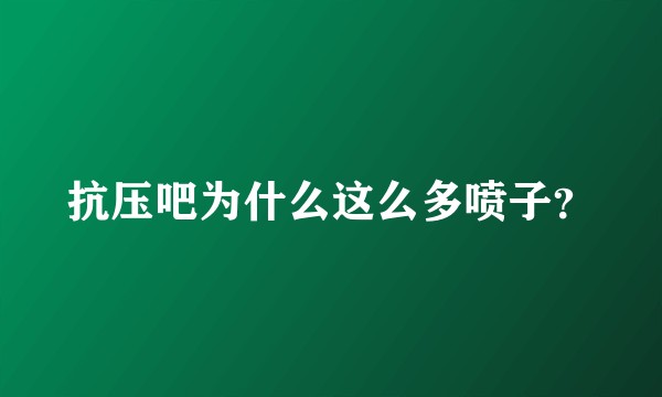 抗压吧为什么这么多喷子？
