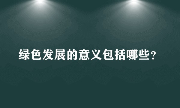 绿色发展的意义包括哪些？