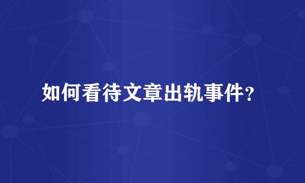 如何看待文章出轨事件？