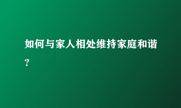 如何与家人相处维持家庭和谐？