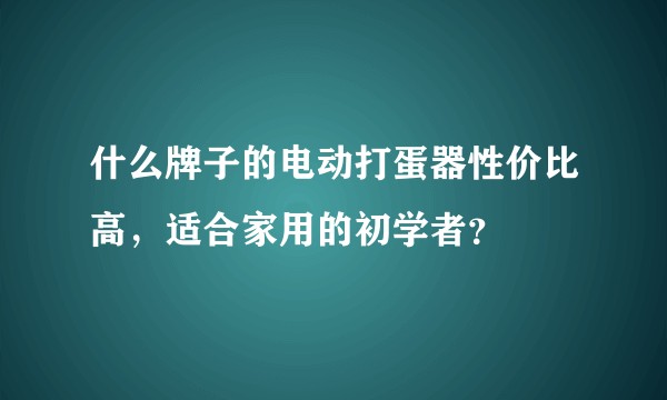 什么牌子的电动打蛋器性价比高，适合家用的初学者？