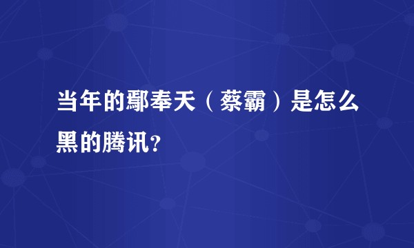 当年的鄢奉天（蔡霸）是怎么黑的腾讯？