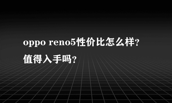 oppo reno5性价比怎么样？值得入手吗？