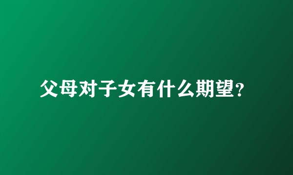 父母对子女有什么期望？