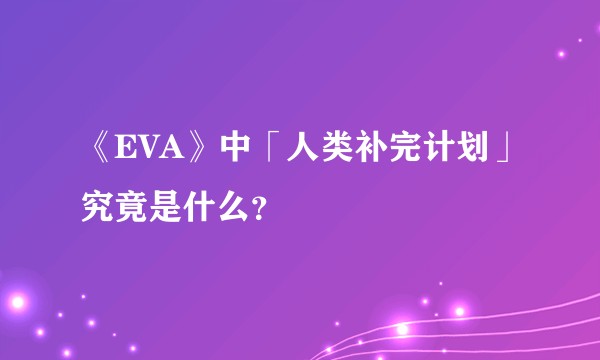《EVA》中「人类补完计划」究竟是什么？