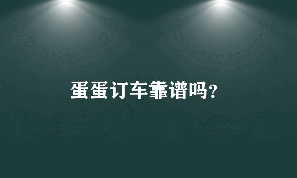 蛋蛋订车靠谱吗？