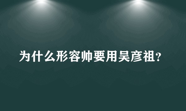 为什么形容帅要用吴彦祖？