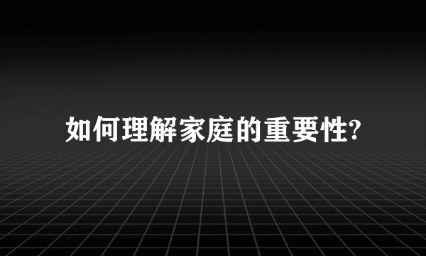 如何理解家庭的重要性?
