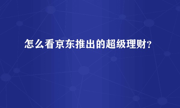 怎么看京东推出的超级理财?